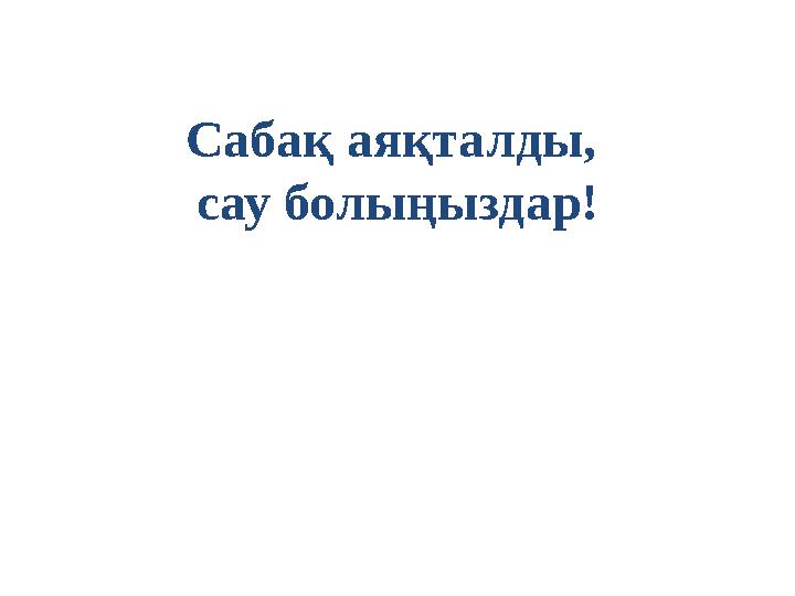 Сабақ аяқталды, сау болыңыздар!