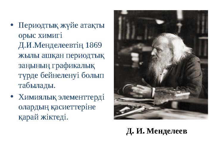 •Периодтық жүйе атақты орыс химигі Д.И.Менделеевтің 1869 жылы ашқан периодтық заңының графикалық түрде бейнеленуі болып та