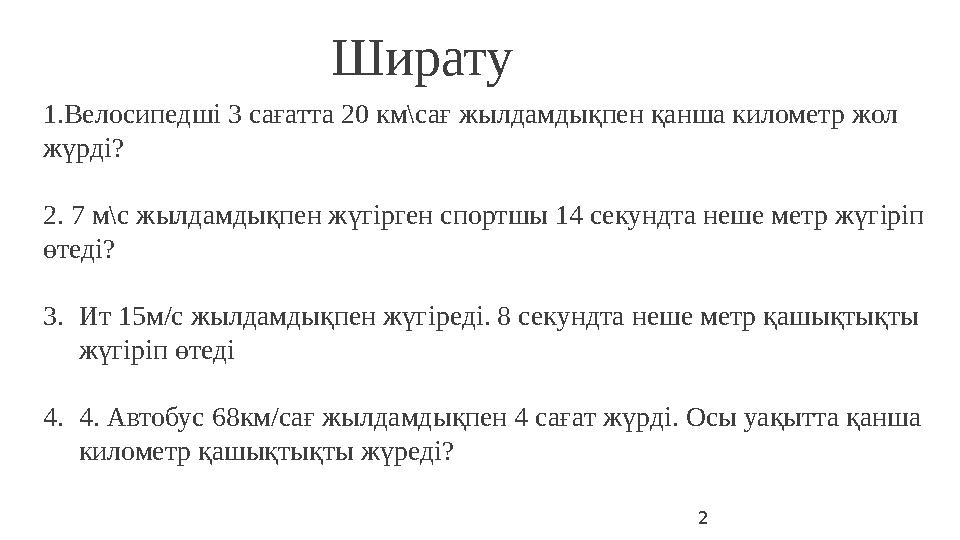 2 Ширату 1.Велосипедші 3 сағатта 20 км\сағ жылдамдықпен қанша километр жол жүрді? 2. 7 м\с жылдамдықпен жүгірген спортшы 14 2 Ширату 1.Велосипедші 3 сағатта 20 км\сағ жылдамдықпен қанша километр жол жүрді? 2. 7 м\с жылдамдықпен жүгірген спортшы 14