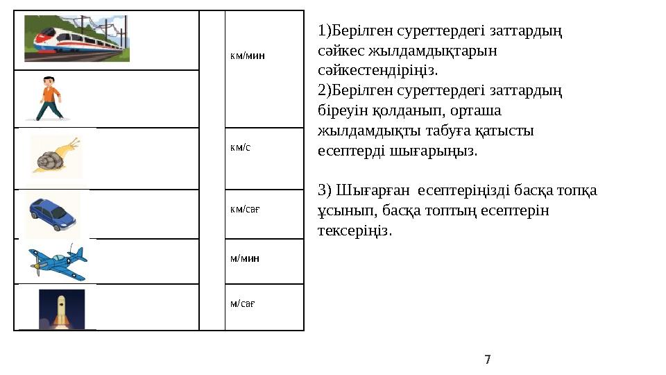 7 км/мин км/с км/сағ м/мин м/сағ 1)Берілген суреттердегі заттардың сәйкес жылдамдықтарын с 7 км/мин км/с км/сағ м/мин м/сағ 1)Берілген суреттердегі заттардың сәйкес жылдамдықтарын с