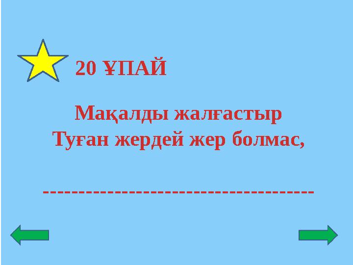 20 ҰПАЙ Мақалды жалғастыр Туған жердей жер болмас, --------------------------------------