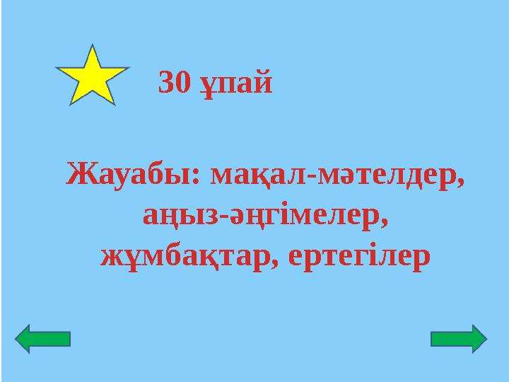 Жауабы: мақал-мәтелдер, аңыз-әңгімелер, жұмбақтар, ертегілер 30 ұпай