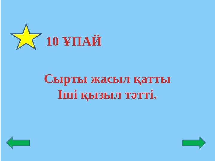 10 ҰПАЙ Сырты жасыл қатты Іші қызыл тәтті.
