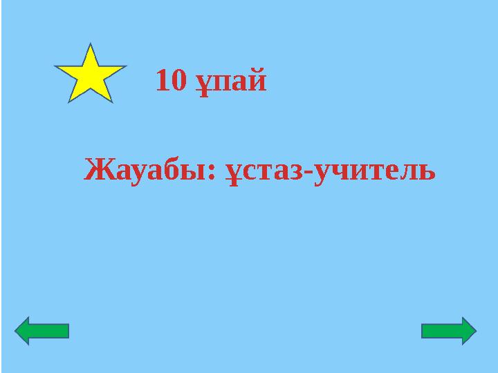 Жауабы: ұстаз-учитель 10 ұпай