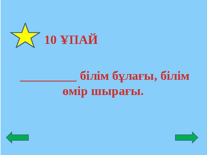 10 ҰПАЙ _________ білім бұлағы, білім өмір шырағы.