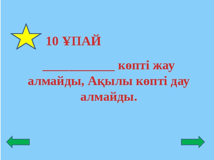 10 ҰПАЙ ___________ көпті жау алмайды, Ақылы көпті дау алмайды.