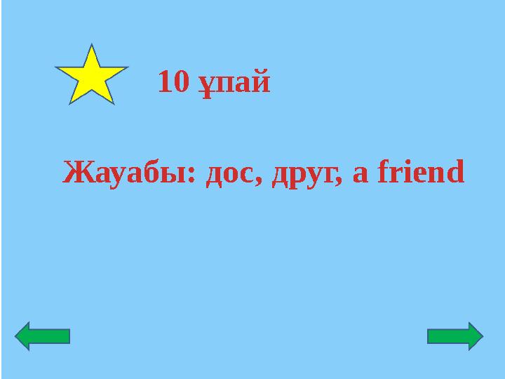 Жауабы: дос, друг, a friend 10 ұпай