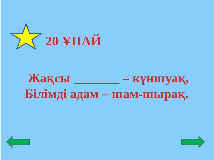 20 ҰПАЙ Жақсы _______ – күншуақ, Білімді адам – шам-шырақ.