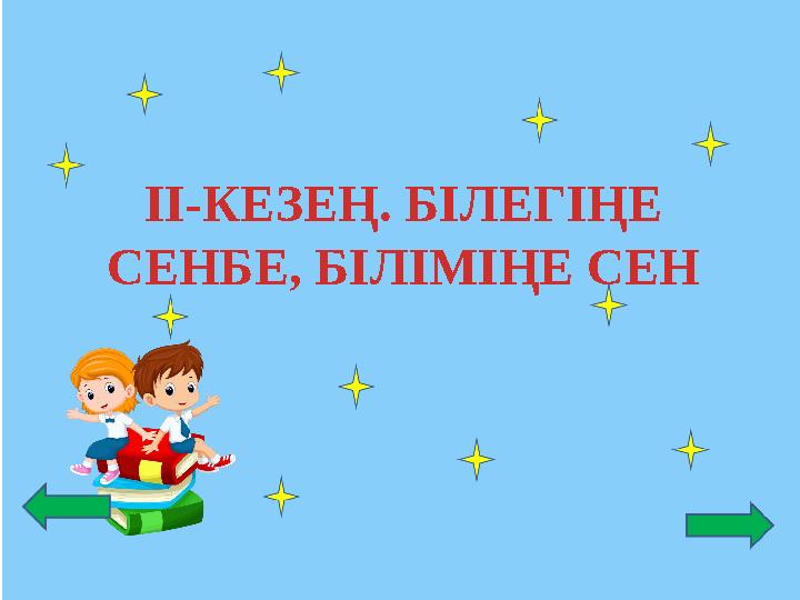 ІІ-КЕЗЕҢ. БІЛЕГІҢЕ СЕНБЕ, БІЛІМІҢЕ СЕН