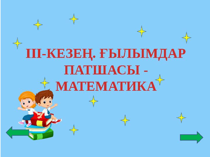 ІІІ-КЕЗЕҢ. ҒЫЛЫМДАР ПАТШАСЫ - МАТЕМАТИКА