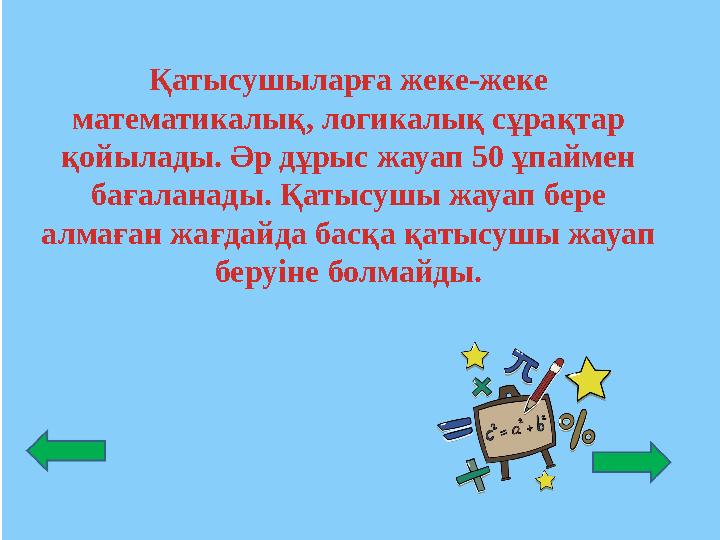 Қатысушыларға жеке-жеке математикалық, логикалық сұрақтар қойылады. Әр дұрыс жауап 50 ұпаймен бағаланады. Қатысушы жауап бере