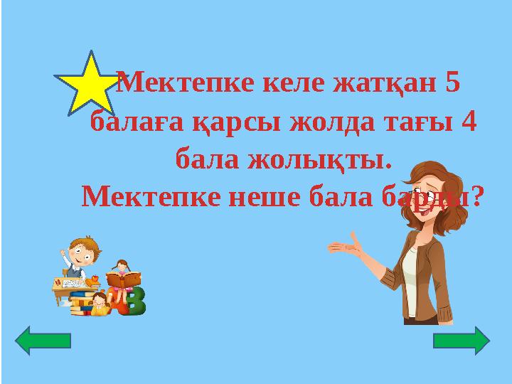 Мектепке келе жатқан 5 балаға қарсы жолда тағы 4 бала жолықты. Мектепке неше бала барды?