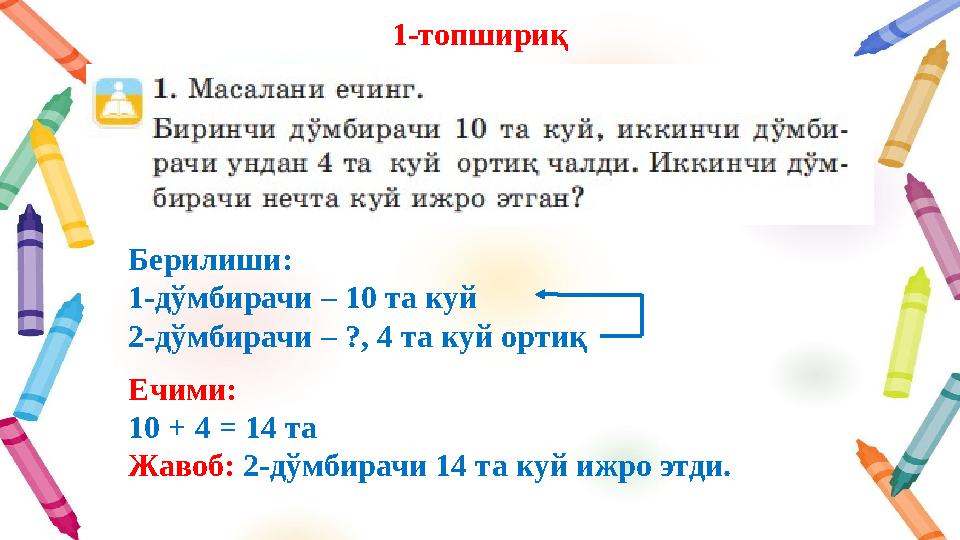 1-топшириқ Берилиши: 1-дўмбирачи – 10 та куй 2-дўмбирачи – ?, 4 та куй ортиқ Ечими: 10 + 4 = 14 та Жавоб: 2-дўмбирачи 14 та куй