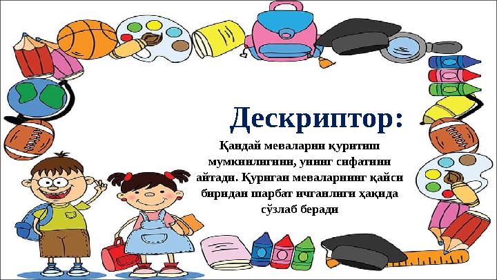 Дескриптор: Қандай меваларни қуритиш мумкинлигини, унинг сифатини айтади. Қуриган меваларнинг қайси биридан шарбат ичганлиг