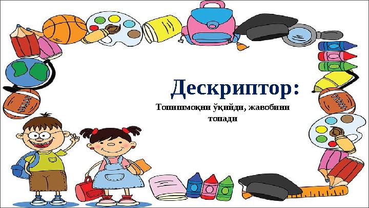 Дескриптор: Топишмоқни ўқийди, жавобини топади