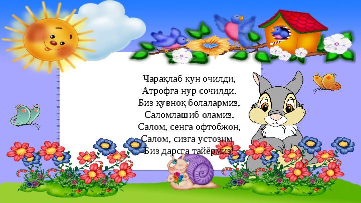 Чарақлаб кун очилди, Атрофга нур сочилди. Биз қувноқ болалармиз, Саломлашиб оламиз. Салом, сенга офтобжон, Салом, сизга устозим