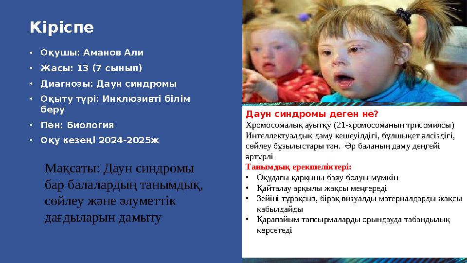 Кіріспе •Оқушы: Аманов Али •Жасы: 13 (7 сынып) •Диагнозы: Даун синдромы •Оқыту түрі: Инклюзивті білім беру •Пән: Биология •Оқу