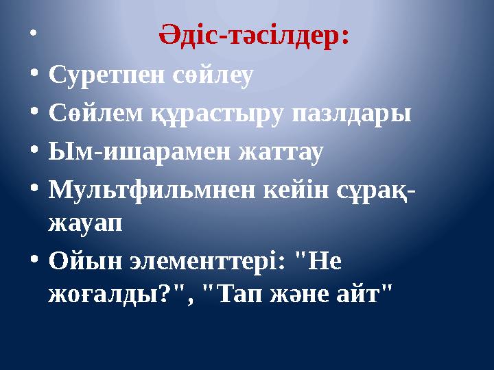 • Әдіс-тәсілдер: •Суретпен сөйлеу •Сөйлем құрастыру пазлдары •Ым-ишарамен жаттау •Мультфильмнен кейін сұрақ- ж