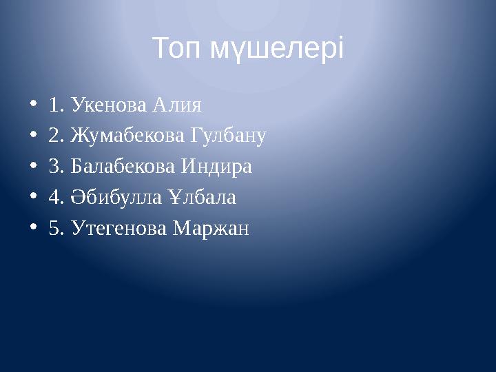 Топ мүшелері •1. Укенова Алия •2. Жумабекова Гулбану •3. Балабекова Индира •4. Әбибулла Ұлбала •5. Утегенова Маржан