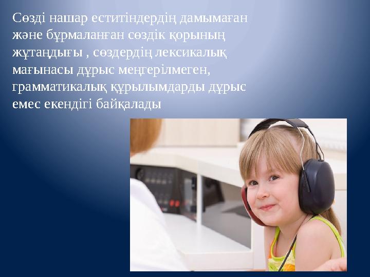 Сөзді нашар еститіндердің дамымаған және бұрмаланған сөздiк қорының жұтаңдығы , сөздердің лексикалық мағынасы дұрыс меңгерiлм