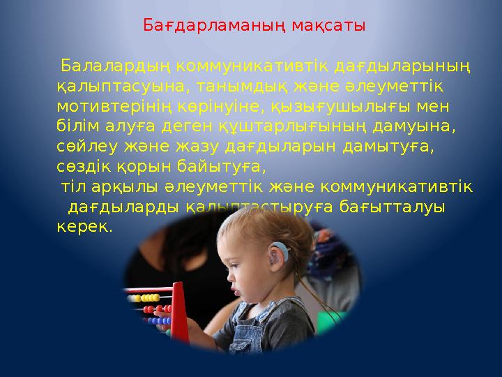 Бағдарламаның мақсаты Балалардың коммуникативтік дағдыларының қалыптасуына, танымдық және әлеуметтік мотивтерінің көріну