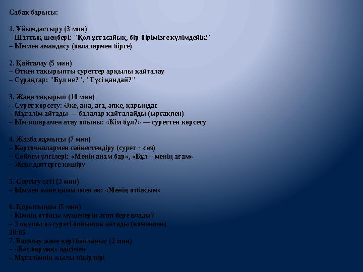 Сабақ барысы: 1. Ұйымдастыру (3 мин) – Шаттық шеңбері: "Қол ұстасайық, бір-бірімізге күлімдейік!" – Ыммен амандасу (балаларм