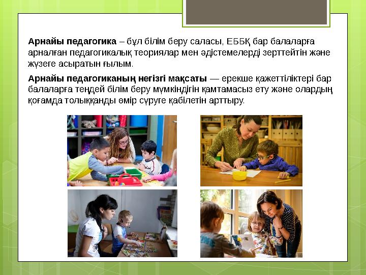 Арнайы педагогика – бұл білім беру саласы, ЕББҚ бар балаларға арналған педагогикалы