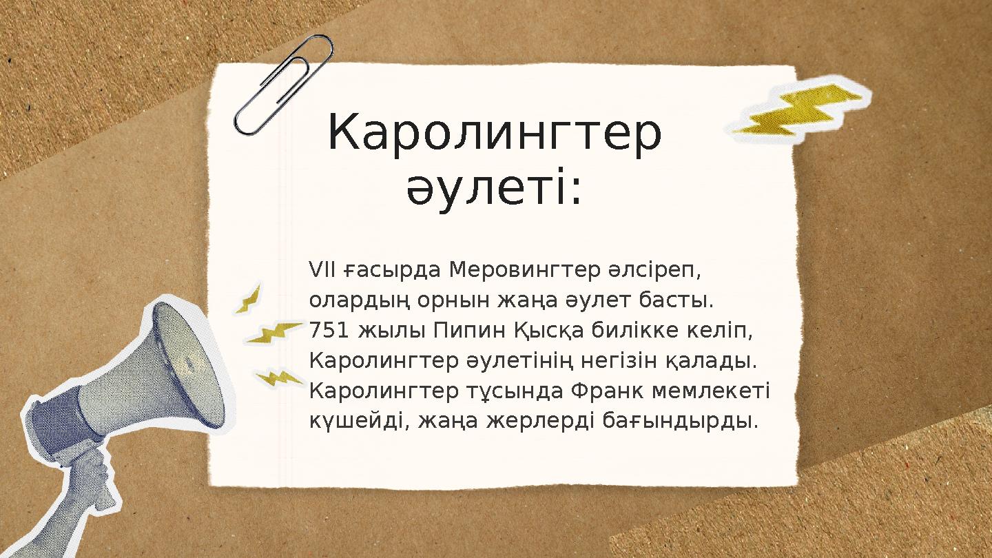 Каролингтер әулеті: VII ғасырда Меровингтер әлсіреп, олардың орнын жаңа әулет басты. 751 жылы Пипин Қысқа билікке келіп, Каро