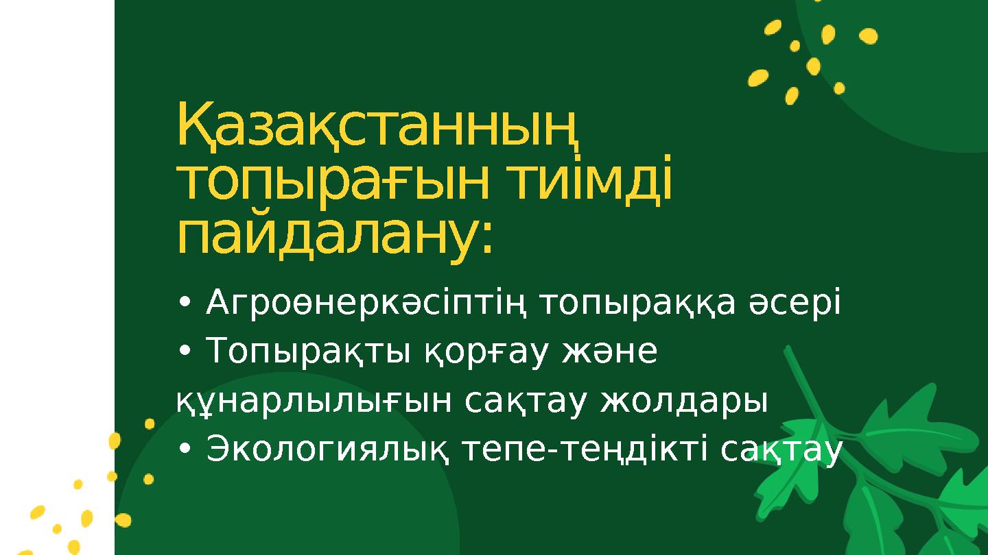 Қазақстанның топырағын тиімді пайдалану: • Агроөнеркәсіптің топыраққа әсері • Топырақты қорғау және құнарлылығын сақтау жолд