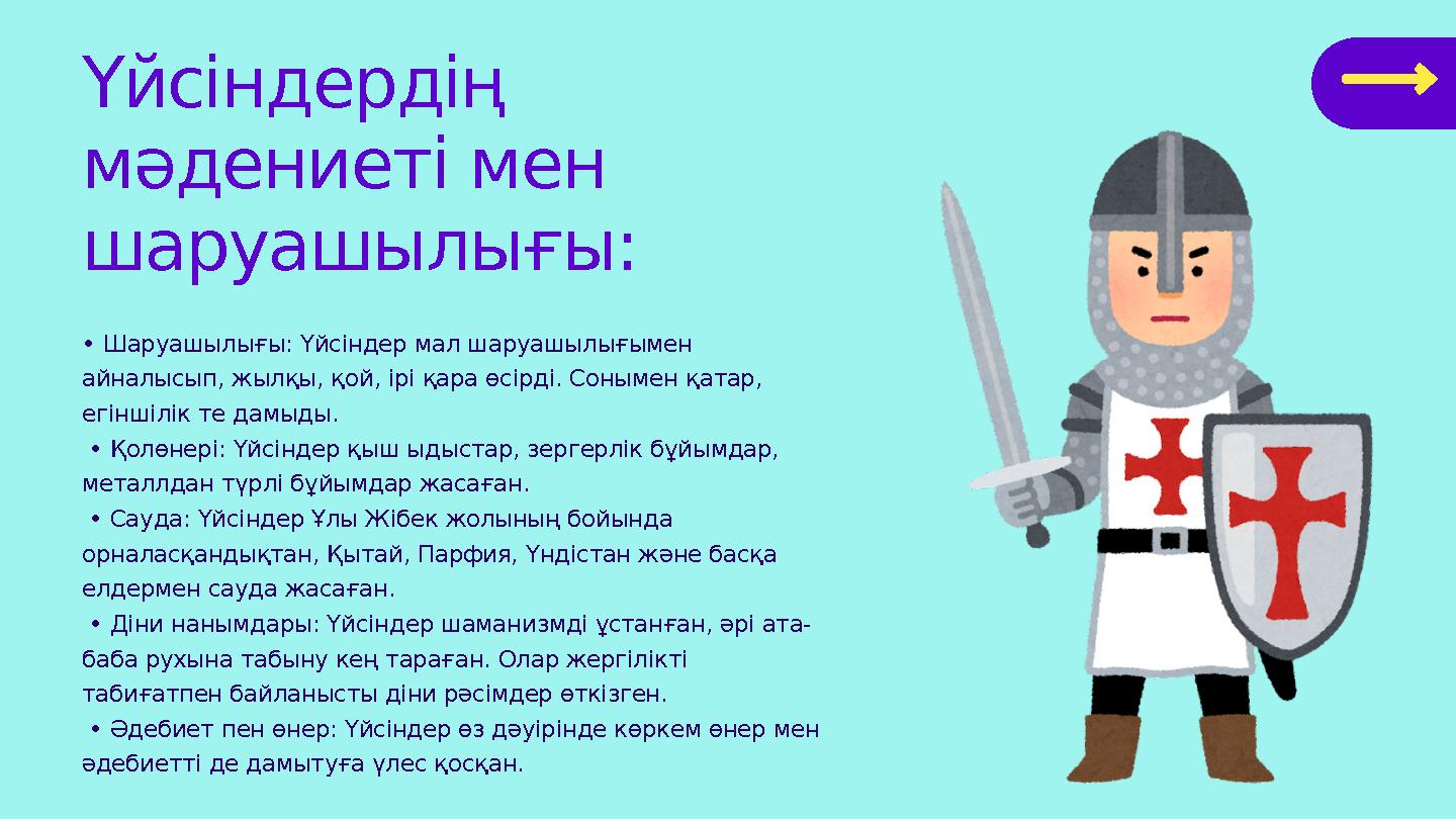 • Шаруашылығы: Үйсіндер мал шаруашылығымен айналысып, жылқы, қой, ірі қара өсірді. Сонымен қатар, егіншілік те дамыды. • Қолө
