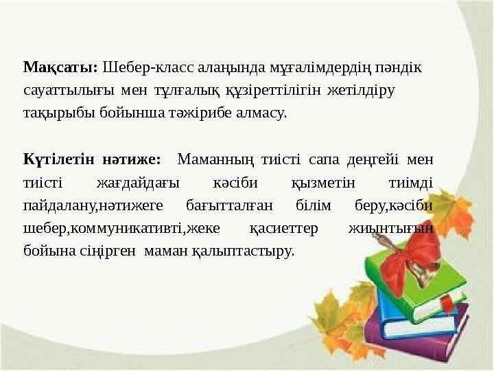Мақсаты: Шебер-класс алаңында мұғалімдердің пәндік сауаттылығы мен тұлғалық құзіреттілігін жетілдіру тақырыбы бойынша тәжі