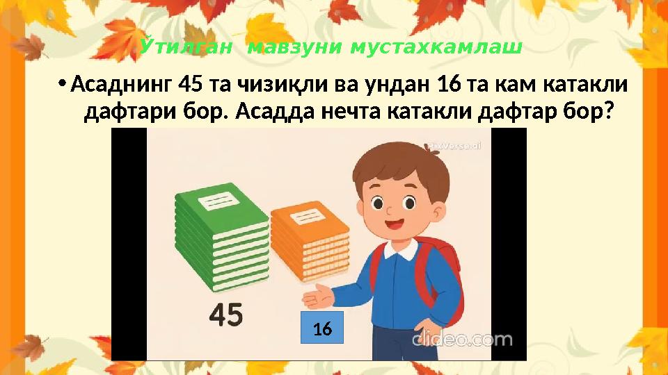 Ўтилган мавзуни мустахкамлаш •Асаднинг 45 та чизиқли ва ундан 16 та кам катакли дафтари бор. Асадда нечта катакли дафтар бор