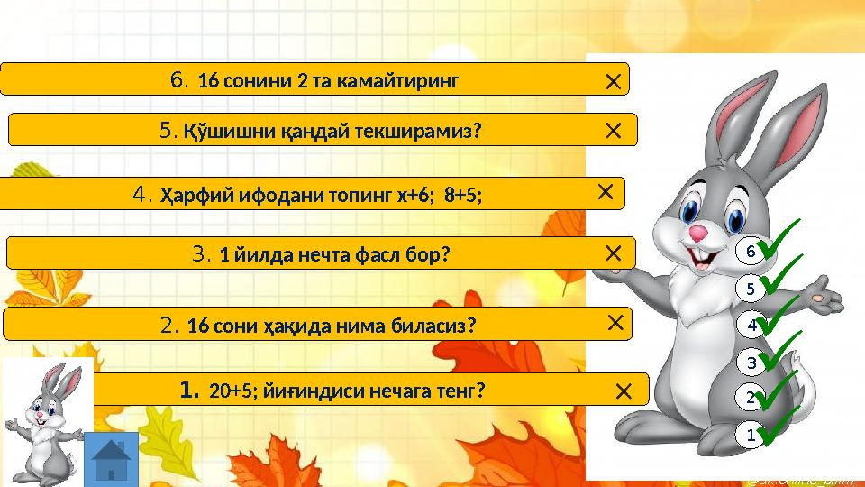 1 2 3 4 5 6 1. 20+5; йиғиндиси нечага тенг? 2. 16 сони ҳақида нима биласиз? 3. 1 йилда нечта фасл бор? 4. Ҳарфий ифодани топинг