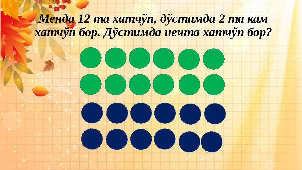 Менда 12 та хатчўп, дўстимда 2 та кам хатчўп бор. Дўстимда нечта хатчўп бор?