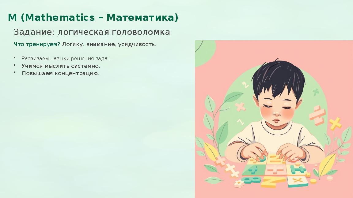 M (Mathematics – Математика) Задание: логическая головоломка Что тренируем? Логику, внимание, усидчивость. •Развиваем навыки ре