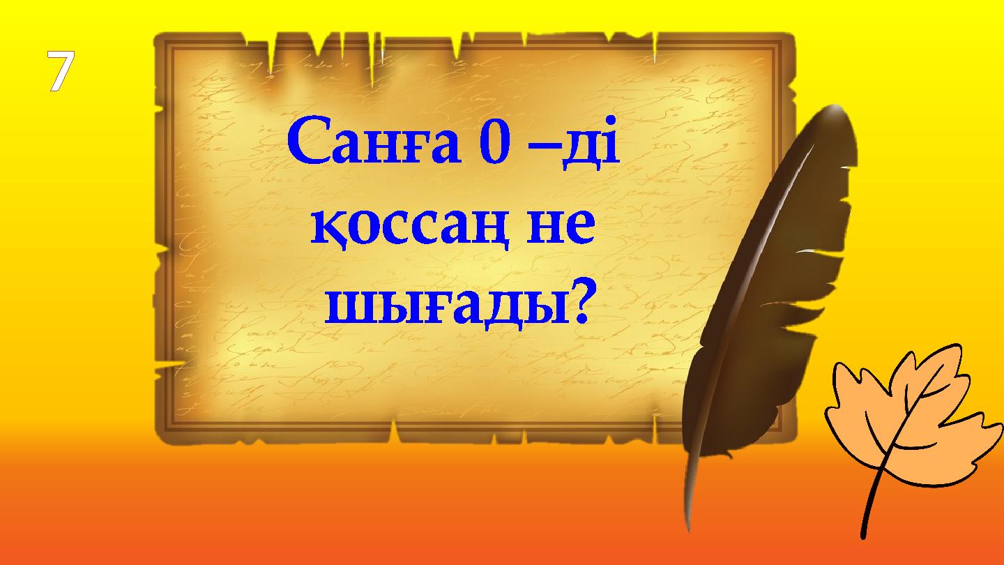Санға 0 –ді қоссаң не шығады? 7