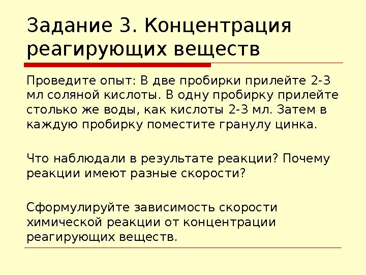 Задание 3. Концентрация реагирующих веществ Проведите опыт: В две пробирки прилейте 2-3 мл соляной кислоты. В одну пробирку пр