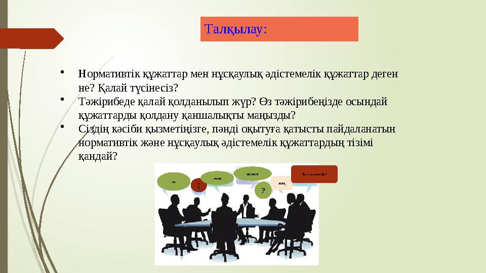•Нормативтік құжаттар мен нұсқаулық әдістемелік құжаттар деген не? Қалай түсінесіз? •Тәжірибеде қалай қолданылып