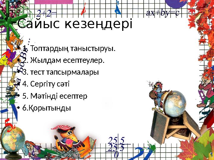Сайыс кезеңдері •1. Топтардың таныстыруы. •2. Жылдам есептеулер. •3. тест тапсырмалары •4. Сергіту сәті •5. Мәтінді есептер •6.Қ