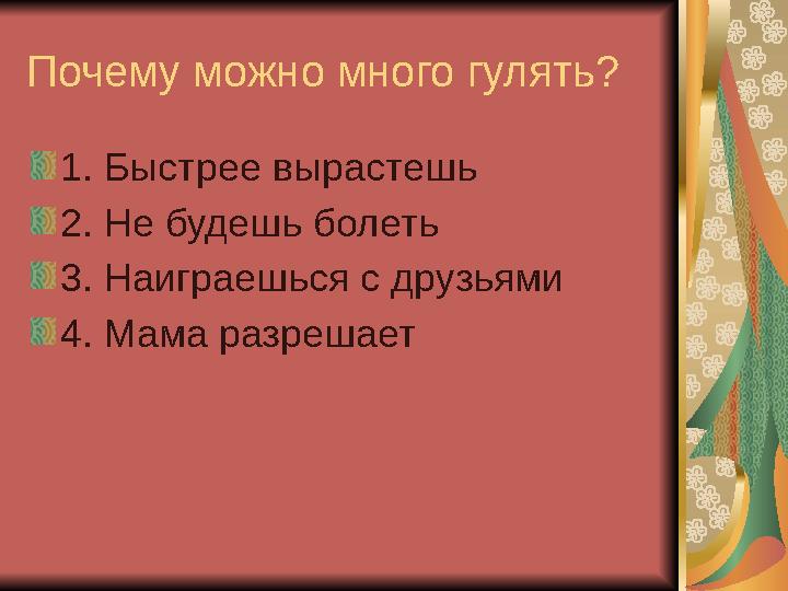 Почему можно много гулять? 1. Быстрее вырастешь 2. Не будешь болеть 3. Наиграешься с друзьями 4. Мама разрешает