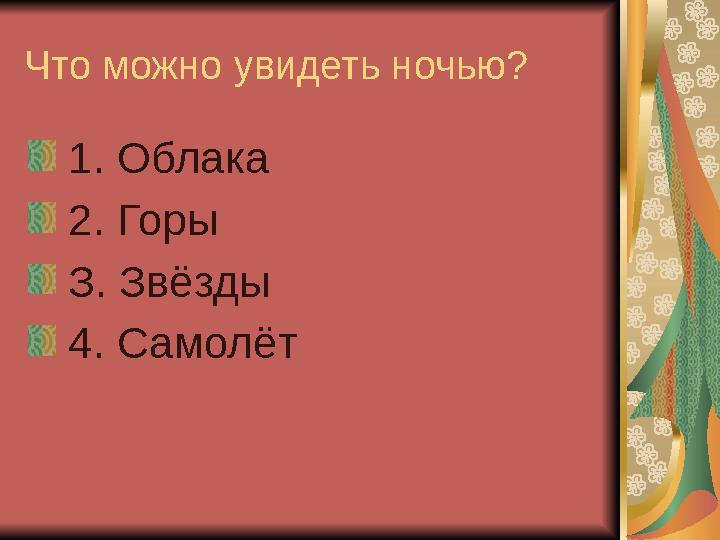 Что можно увидеть ночью? 1. Облака 2. Горы З. Звёзды 4. Самолёт