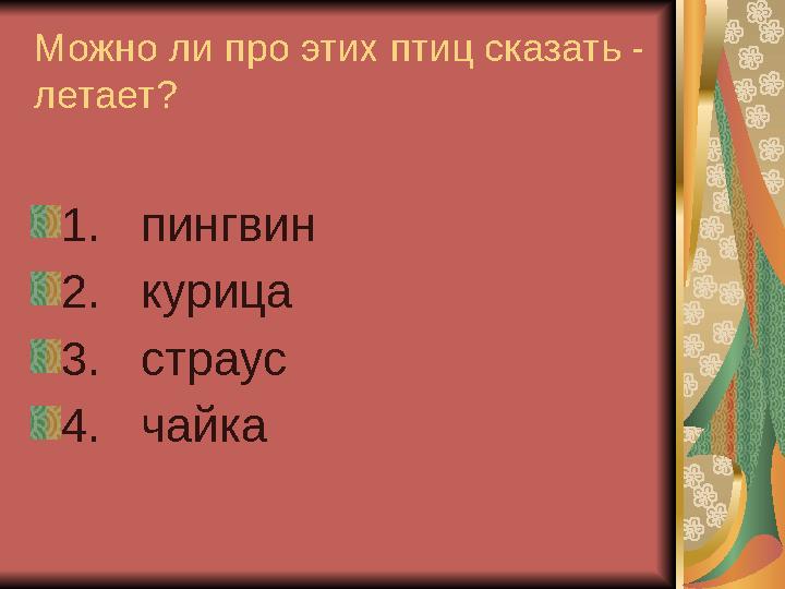 Можно ли про этих птиц сказать - летает? 1. пингвин 2. курица 3. страус 4. чайка