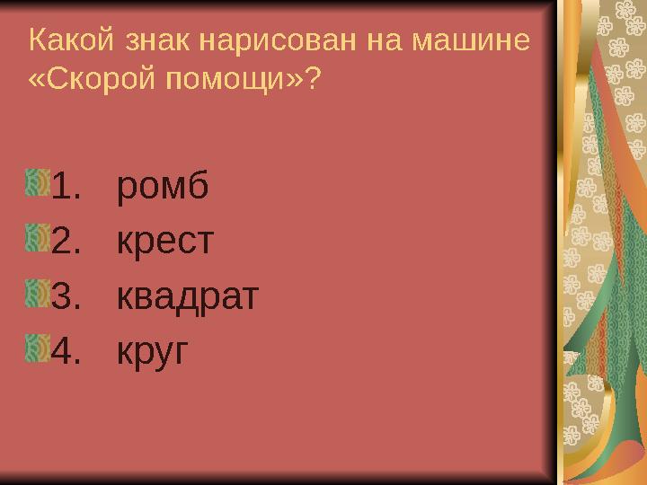 Какой знак нарисован на машине «Скорой помощи»? 1. ромб 2. крест 3. квадрат 4. круг