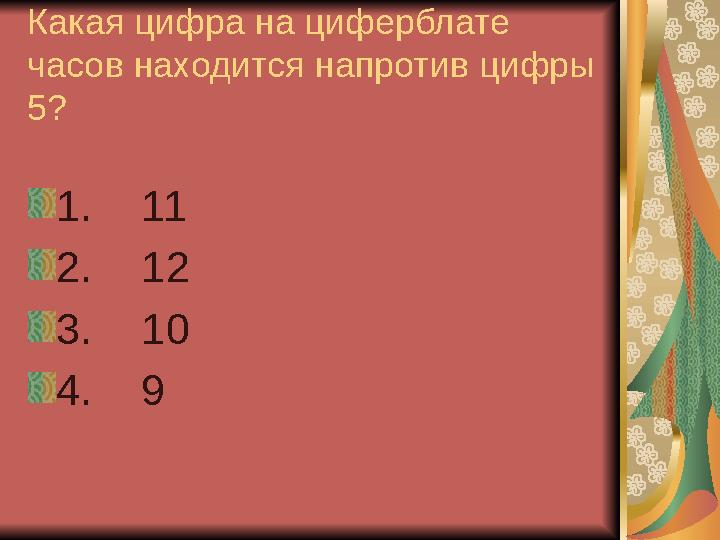 Какая цифра на циферблате часов находится напротив цифры 5? 1. 11 2. 12 3. 10 4. 9