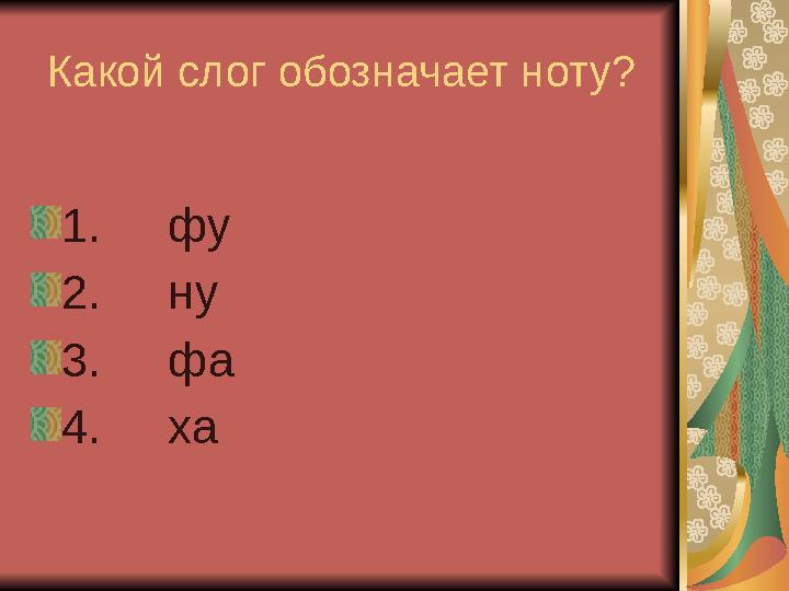 Какой слог обозначает ноту? 1. фу 2. ну 3. фа 4. ха