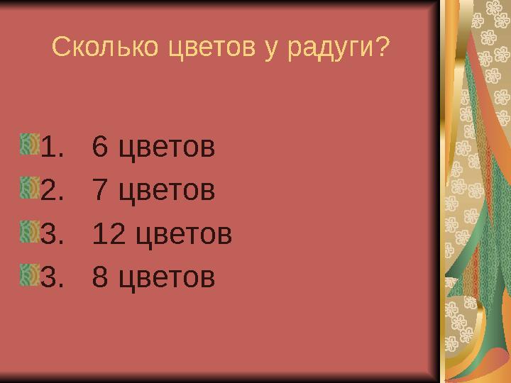Сколько цветов у радуги? 1. 6 цветов 2. 7 цветов 3. 12 цветов 3. 8 цветов