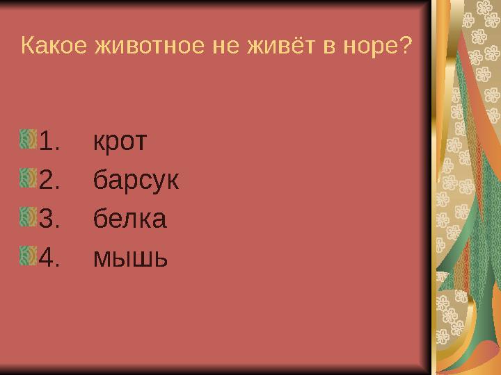 Какое животное не живёт в норе? 1. крот 2. барсук 3. белка 4. мышь