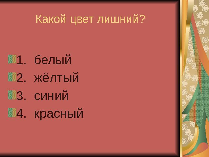 Какой цвет лишний? 1. белый 2. жёлтый 3. синий 4. красный