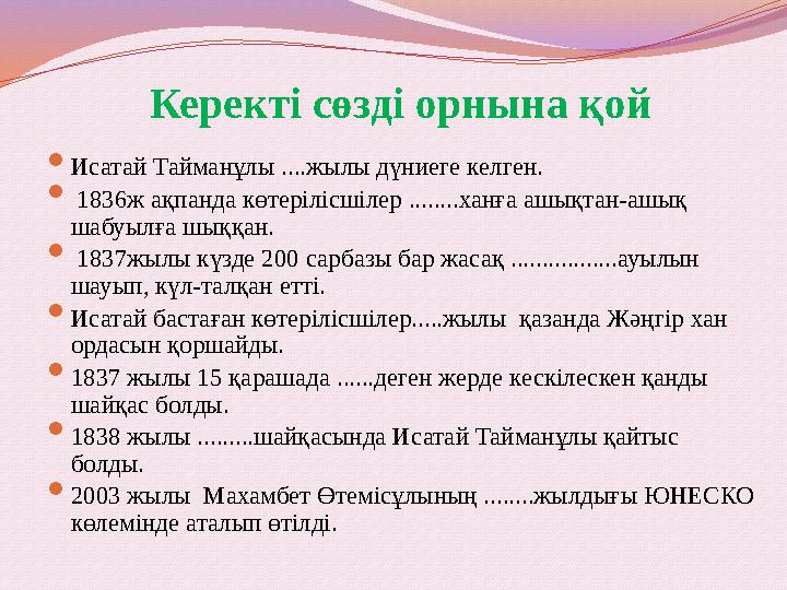 Керекті сөзді орнына қой  Исатай Тайманұлы ....жылы дүниеге келген.  1836ж ақпанда көтерілісшілер ........ханға ашықтан-ашық