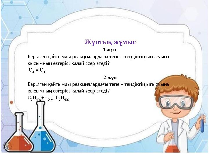 Жұптық жұмыс 1 жұп Берілген қайтымды реакциялардағы тепе – теңдіктің ығысуына қысымның өзгерісі қалай әсер етеді? О 2 = О 3